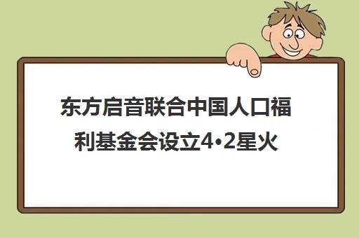 东方启音联合中国人口福利基金会设立4·2星火燎原公益基金