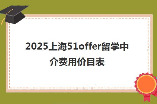 2025上海51offer留学中介费用价目表与收费标准 值得选吗?