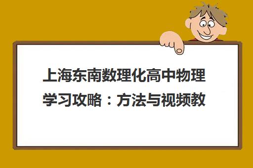 上海东南数理化高中物理学习攻略 方法与视频教程全集