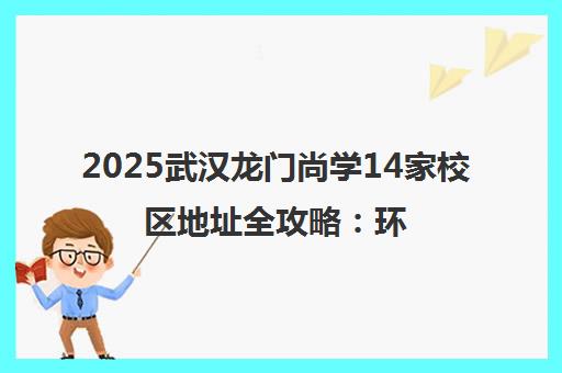 2025武汉龙门尚学14家校区地址全攻略 环境与交通详解
