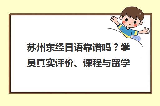 苏州东经日语靠谱吗？学员真实评价、课程与留学服务解析