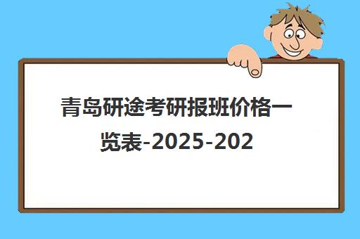 青岛研途考研报班价格一览表-2025-2026最新收费 青岛研途考研报班价格一览表-2025-2026最新收费