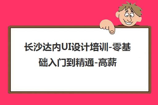 长沙达内UI设计培训-零基础入门到精通-高薪就业