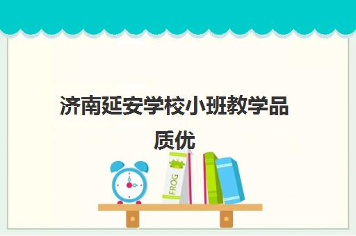济南延安学校小班教学品质优 学习氛围浓厚获好评 济南延安学校小班教学品质优 学习氛围浓厚获好评