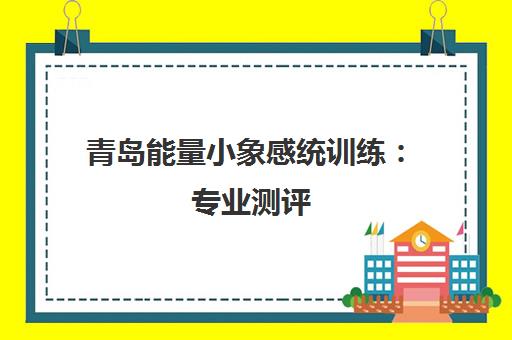 青岛能量小象感统训练 专业测评 科学提升儿童专注力 青岛能量小象感统训练 专业测评 科学提升儿童专注力