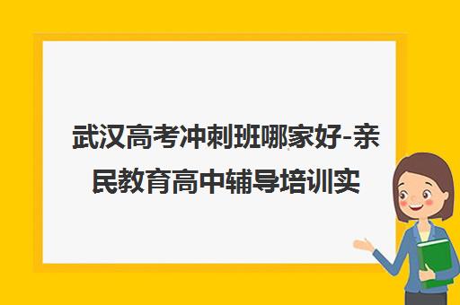 武汉高考冲刺班哪家好-亲民教育高中辅导培训实力解析