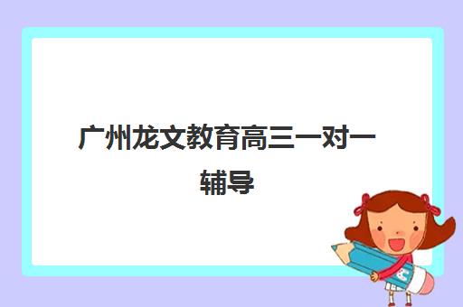 广州龙文教育高三一对一辅导 定制化高考冲刺集训营 广州龙文教育高三一对一辅导 定制化高考冲刺集训营