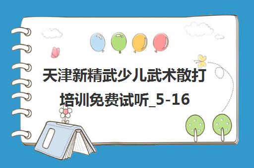 天津新精武少儿武术散打培训免费试听_5-16岁课程收费标准