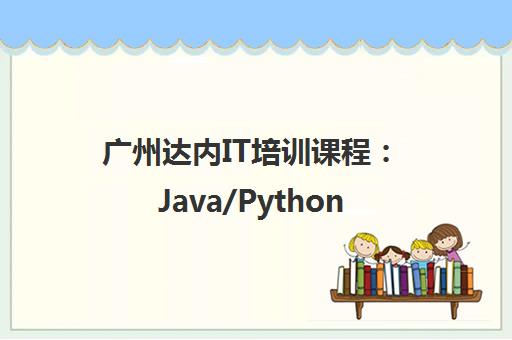 广州达内IT培训课程 Java/Python/前端/网络安全培训招生