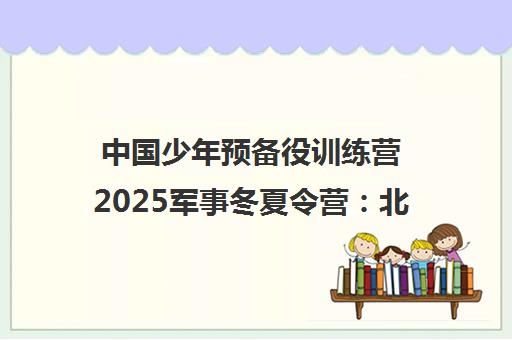 中国少年预备役训练营2025军事冬夏令营 北京上海营地火热报名中