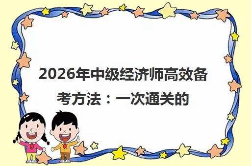 2026年中级经济师高效备考方法 一次通关的学习规划与技巧