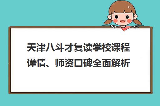 天津八斗才复读学校课程详情、师资口碑全面解析