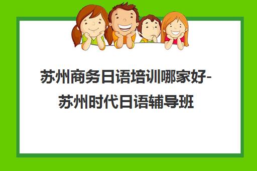 苏州商务日语培训哪家好-苏州时代日语辅导班