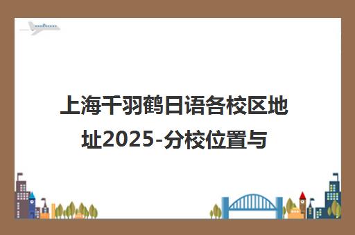 上海千羽鹤日语各校区地址2025-分校位置与交通指南