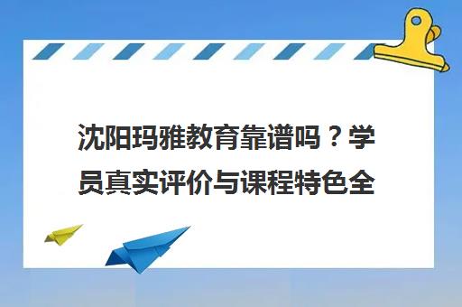 沈阳玛雅教育靠谱吗?学员真实评价与课程特色全解析