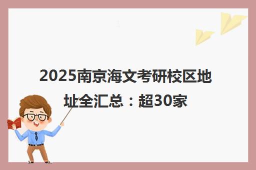 2025南京海文考研校区地址全汇总 超30家分校一览