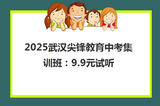 2025武汉尖锋教育中考集训班 9.9元试听3天 享千元券限时优惠