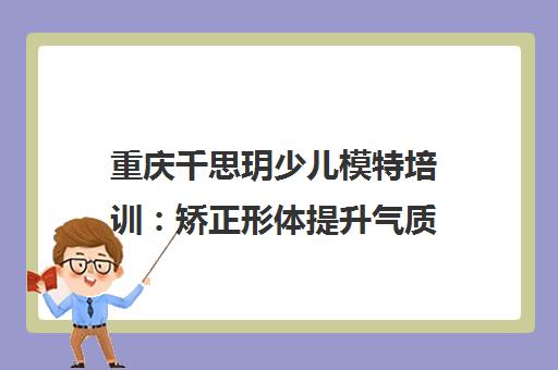 重庆千思玥少儿模特培训 矫正形体提升气质 塑造自信小超模 重庆千思玥少儿模特培训 矫正形体提升气质 塑造自信小超模