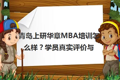 青岛上研华章MBA培训怎么样?学员真实评价与口碑揭秘 青岛上研华章MBA培训怎么样?学员真实评价与口碑揭秘
