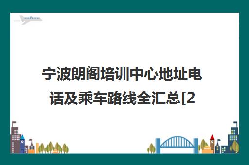 宁波朗阁培训中心地址电话及乘车路线全汇总[2025更新]