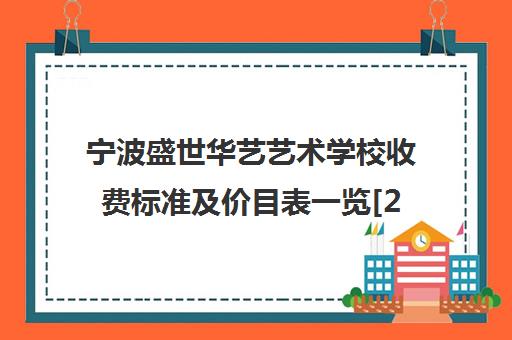 宁波盛世华艺艺术学校收费标准及价目表一览[2025最新]