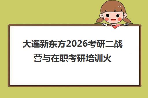 大连新东方2026考研二战营与在职考研培训火热招生
