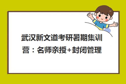 武汉新文道考研暑期集训营 名师亲授+封闭管理 吃住学一体高效备考