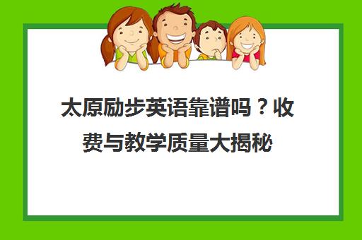 太原励步英语靠谱吗?收费与教学质量大揭秘