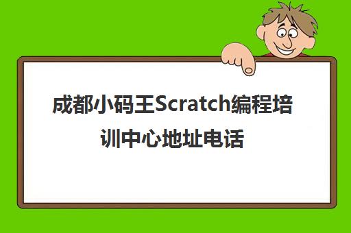 成都小码王Scratch编程培训中心地址电话_少儿计算机编程课程 成都小码王Scratch编程培训中心地址电话_少儿计算机编程课程