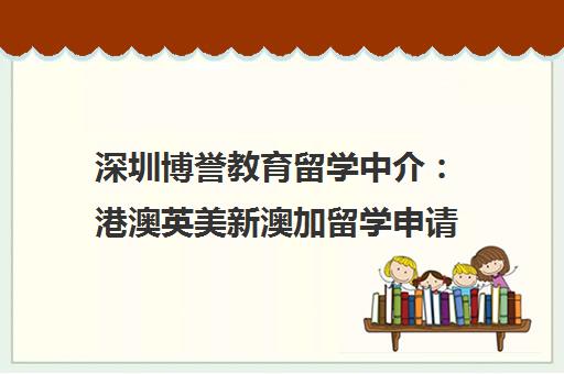 深圳博誉教育留学中介 港澳英美新澳加留学申请一站式服务