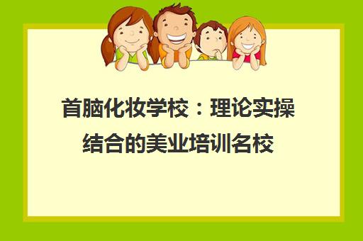 首脑化妆学校 理论实操结合的美业培训名校