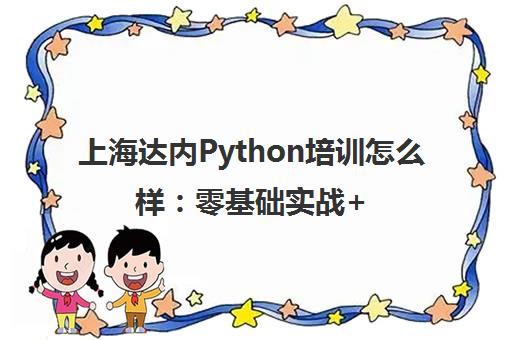 上海达内Python培训怎么样 零基础实战+就业指导解析