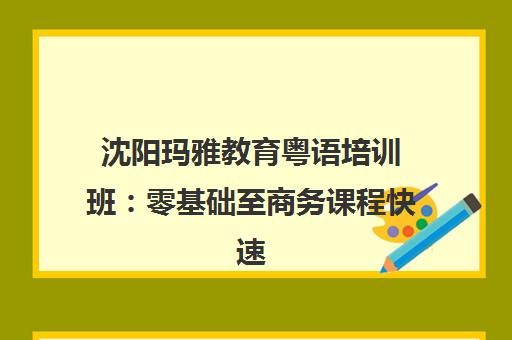 沈阳玛雅教育粤语培训班 零基础至商务课程快速掌握
