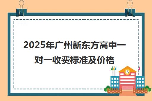 2025年广州新东方高中一对一收费标准及价格明细
