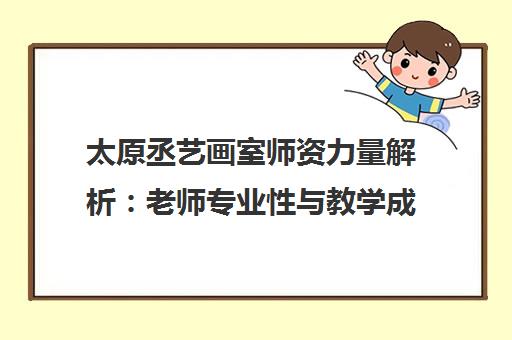 太原丞艺画室师资力量解析 老师专业性与教学成果探讨