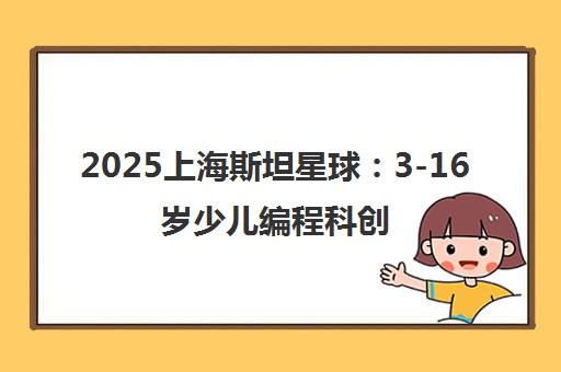 2025上海斯坦星球 3-16岁少儿编程科创小天才培养基地