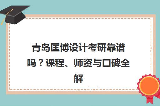 青岛匡博设计考研靠谱吗?课程、师资与口碑全解析 青岛匡博设计考研靠谱吗?课程、师资与口碑全解析