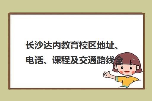 长沙达内教育校区地址、电话、课程及交通路线全攻略