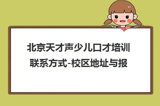 北京天才声少儿口才培训联系方式-校区地址与报名电话汇总 北京天才声少儿口才培训联系方式-校区地址与报名电话汇总