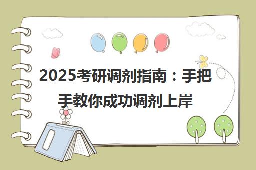 2025考研调剂指南 手把手教你成功调剂上岸技巧