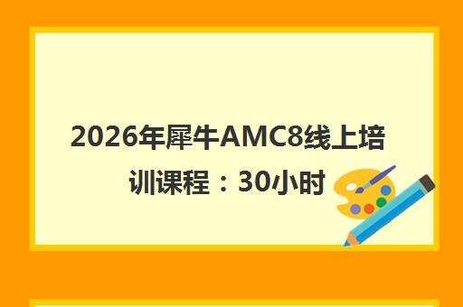 2026年犀牛AMC8线上培训课程 30小时冲刺全球前1%