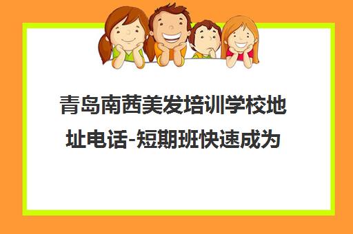 青岛南茜美发培训学校地址电话-短期班快速成为美发师 青岛南茜美发培训学校地址电话-短期班快速成为美发师