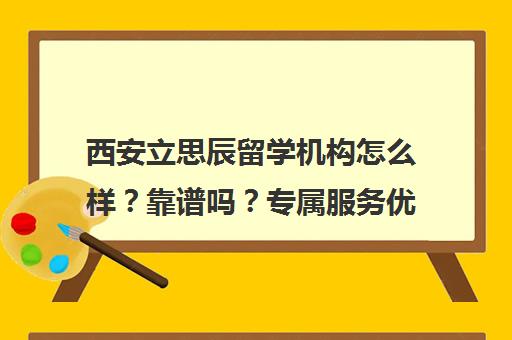 西安立思辰留学机构怎么样?靠谱吗?专属服务优势全解析