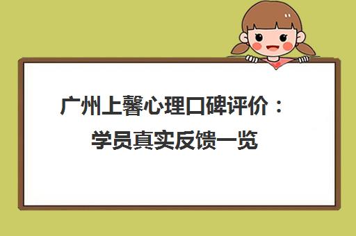 广州上馨心理口碑评价 学员真实反馈一览 广州上馨心理口碑评价 学员真实反馈一览
