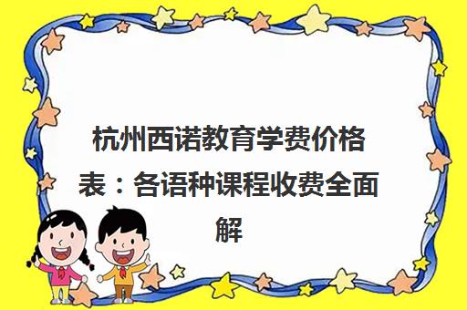 杭州西诺教育学费价格表 各语种课程收费全面解读 杭州西诺教育学费价格表 各语种课程收费全面解读