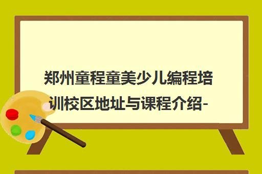 郑州童程童美少儿编程培训校区地址与课程介绍-信息学奥赛课