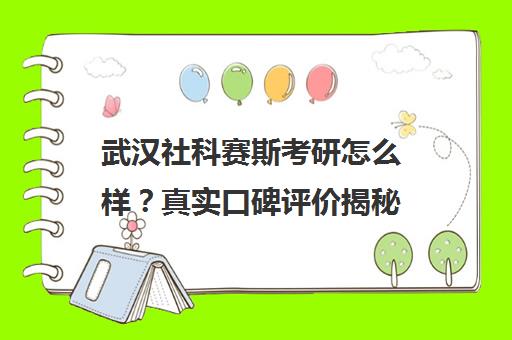 武汉社科赛斯考研怎么样？真实口碑评价揭秘