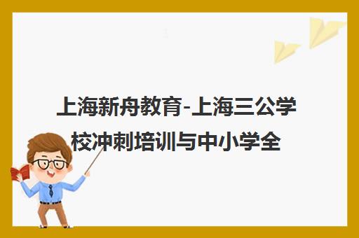 上海新舟教育-上海三公学校冲刺培训与中小学全科培优辅导