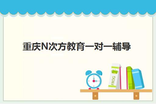 重庆N次方教育一对一辅导 初中高中效果显著 重庆N次方教育一对一辅导 初中高中效果显著
