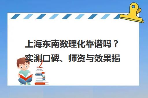 上海东南数理化靠谱吗?实测口碑、师资与效果揭秘